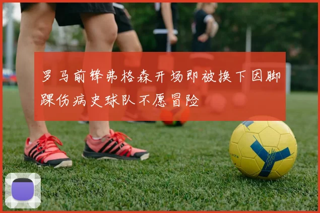 罗马前锋弗格森开场即被换下因脚踝伤病史球队不愿冒险