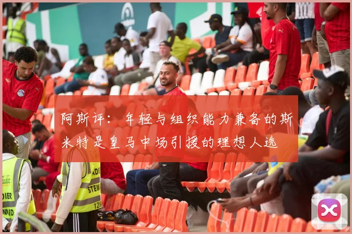 阿斯评：年轻与组织能力兼备的斯米特是皇马中场引援的理想人选