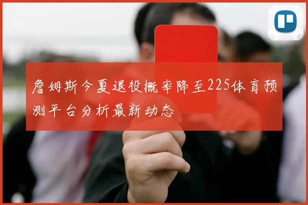詹姆斯今夏退役概率降至225体育预测平台分析最新动态