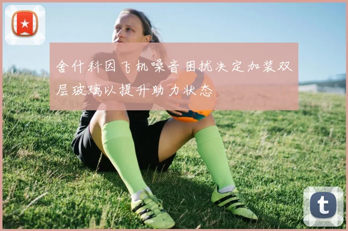 舍什科因飞机噪音困扰决定加装双层玻璃以提升助力状态