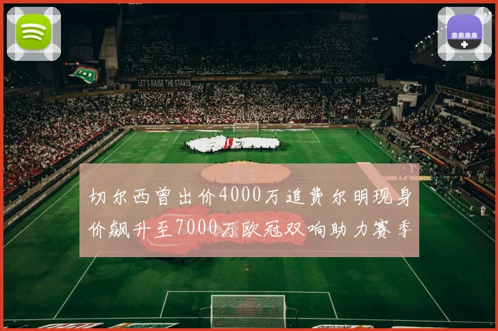 切尔西曾出价4000万追费尔明现身价飙升至7000万欧冠双响助力赛季双10