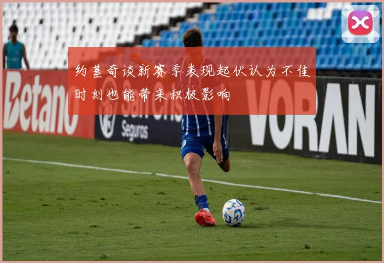 约基奇谈新赛季表现起伏认为不佳时刻也能带来积极影响