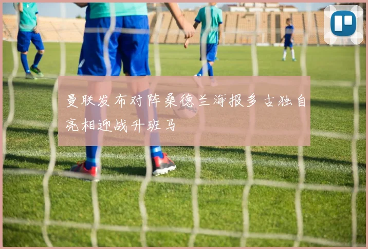 曼联发布对阵桑德兰海报多古独自亮相迎战升班马