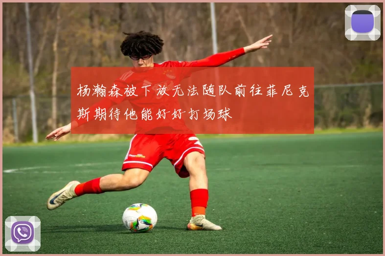 杨瀚森被下放无法随队前往菲尼克斯期待他能好好打场球