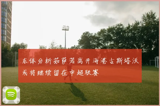 东体分析茹萨若离开海港古斯塔沃或将继续留在中超联赛