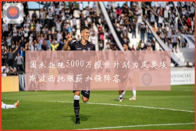 国米拒绝5000万报价计划为皮奥埃斯波西托涨薪加强阵容