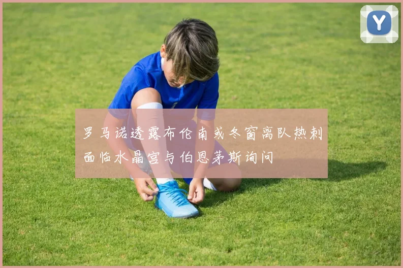 罗马诺透露布伦南或冬窗离队热刺面临水晶宫与伯恩茅斯询问